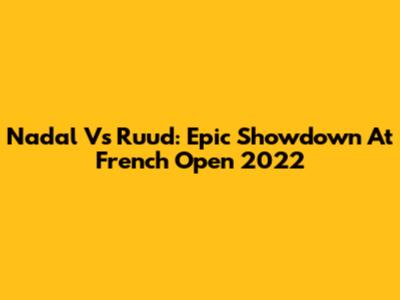 Nadal Vs Ruud: Epic Showdown At French Open 2022