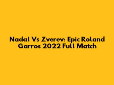 Nadal Vs Zverev: Epic Roland Garros 2022 Full Match