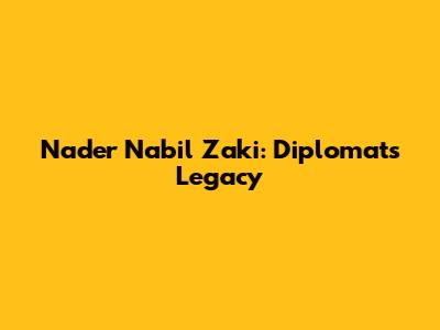 Nader Nabil Zaki: Diplomat's Legacy