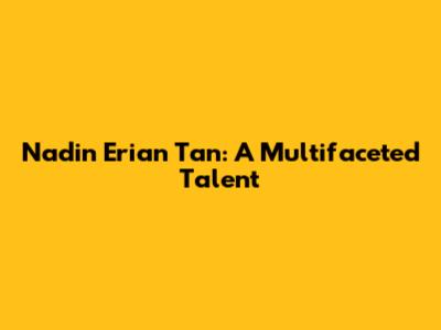 Nadin Erian Tan: A Multifaceted Talent