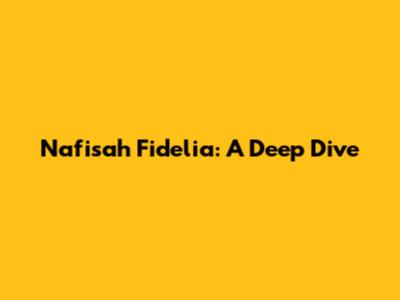 Nafisah Fidelia: A Deep Dive