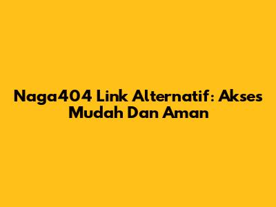 Naga404 Link Alternatif: Akses Mudah Dan Aman