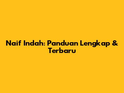 Naif Indah: Panduan Lengkap & Terbaru