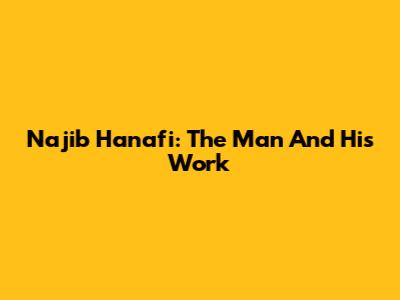 Najib Hanafi: The Man And His Work