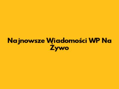 Najnowsze Wiadomości WP Na Żywo