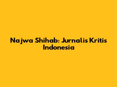 Najwa Shihab: Jurnalis Kritis Indonesia