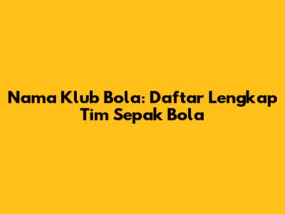 Nama Klub Bola: Daftar Lengkap Tim Sepak Bola