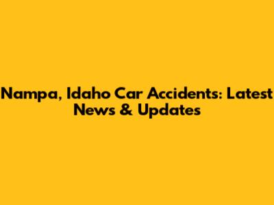 Nampa, Idaho Car Accidents: Latest News & Updates