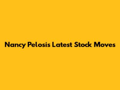 Nancy Pelosi's Latest Stock Moves