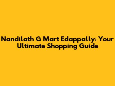 Nandilath G Mart Edappally: Your Ultimate Shopping Guide