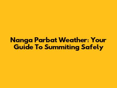 Nanga Parbat Weather: Your Guide To Summiting Safely