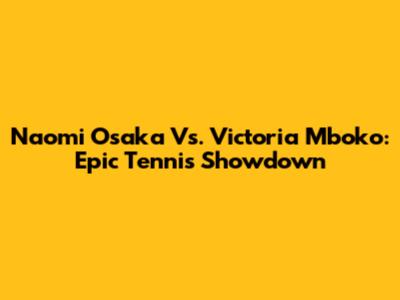 Naomi Osaka Vs. Victoria Mboko: Epic Tennis Showdown