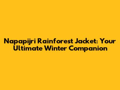 Napapijri Rainforest Jacket: Your Ultimate Winter Companion