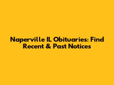 Naperville IL Obituaries: Find Recent & Past Notices