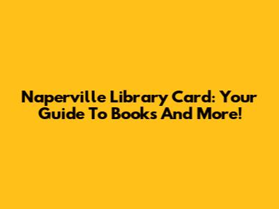 Naperville Library Card: Your Guide To Books And More!