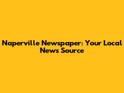 Naperville Newspaper: Your Local News Source