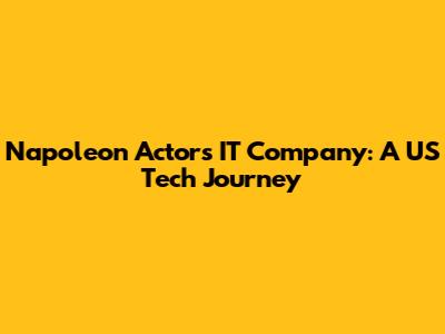 Napoleon Actor's IT Company: A US Tech Journey