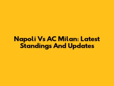 Napoli Vs AC Milan: Latest Standings And Updates