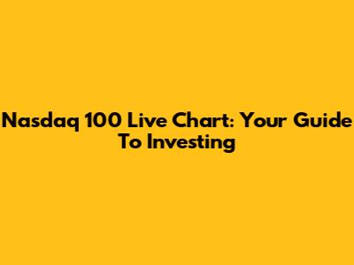 Nasdaq 100 Live Chart: Your Guide To Investing