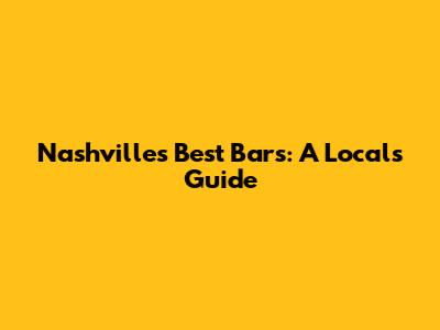 Nashville's Best Bars: A Local's Guide