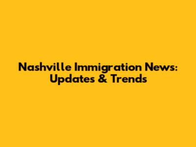 Nashville Immigration News: Updates & Trends