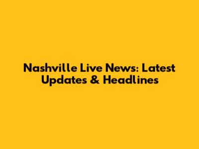 Nashville Live News: Latest Updates & Headlines
