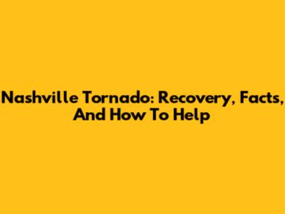 Nashville Tornado: Recovery, Facts, And How To Help