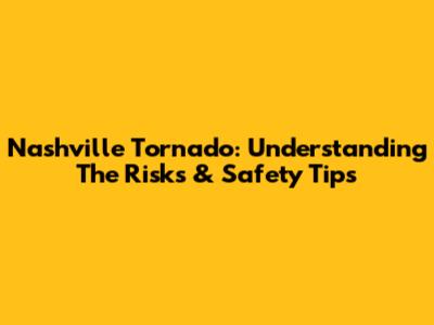 Nashville Tornado: Understanding The Risks & Safety Tips