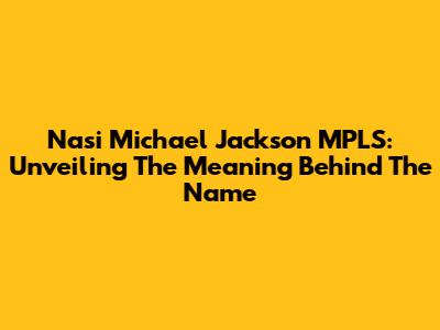 Nasi Michael Jackson MPLS: Unveiling The Meaning Behind The Name