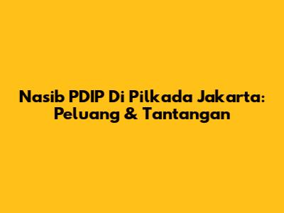 Nasib PDIP Di Pilkada Jakarta: Peluang & Tantangan
