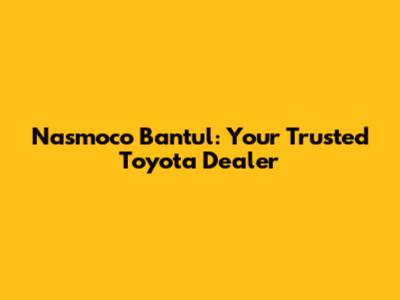 Nasmoco Bantul: Your Trusted Toyota Dealer