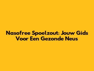Nasofree Spoelzout: Jouw Gids Voor Een Gezonde Neus