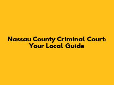 Nassau County Criminal Court: Your Local Guide