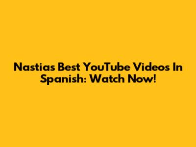 Nastia's Best YouTube Videos In Spanish: Watch Now!