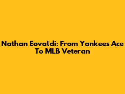 Nathan Eovaldi: From Yankees Ace To MLB Veteran