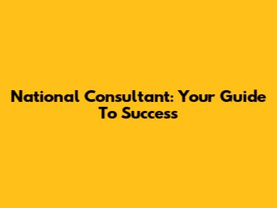 National Consultant: Your Guide To Success