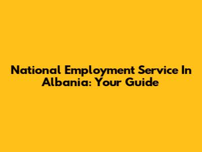 National Employment Service In Albania: Your Guide