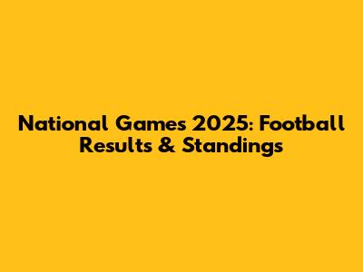National Games 2025: Football Results & Standings