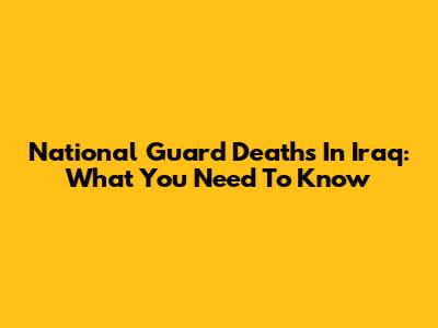 National Guard Deaths In Iraq: What You Need To Know