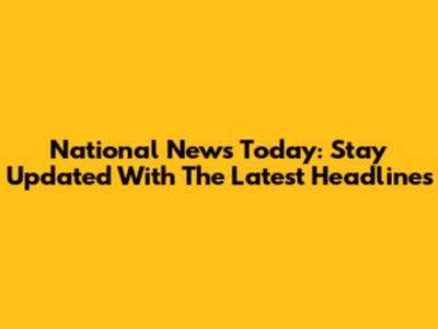 National News Today: Stay Updated With The Latest Headlines