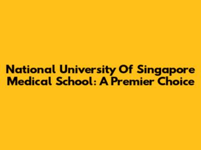 National University Of Singapore Medical School: A Premier Choice