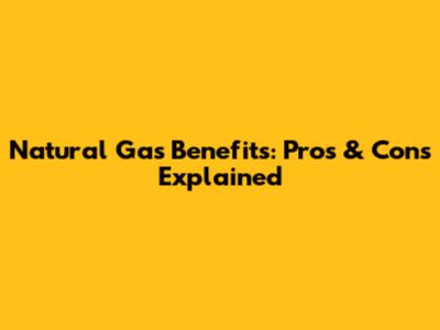 Natural Gas Benefits: Pros & Cons Explained
