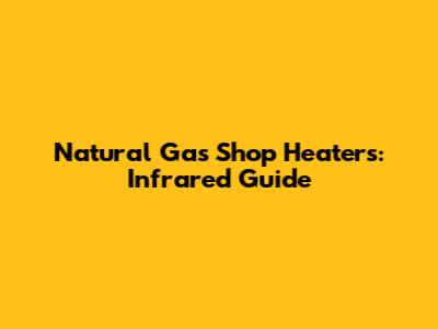 Natural Gas Shop Heaters: Infrared Guide