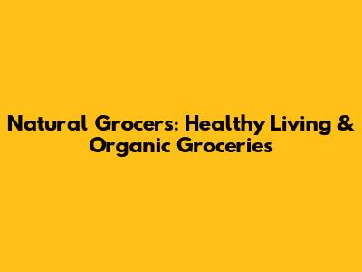 Natural Grocers: Healthy Living & Organic Groceries