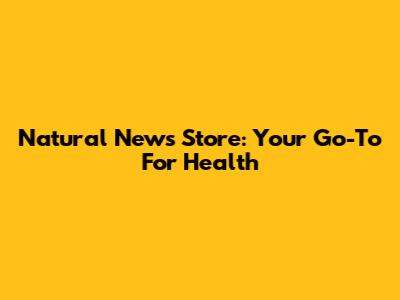 Natural News Store: Your Go-To For Health