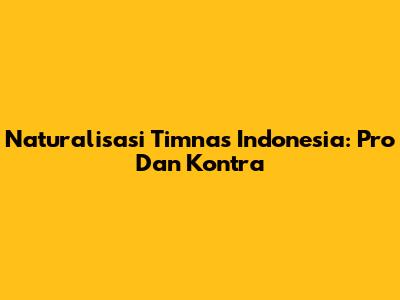 Naturalisasi Timnas Indonesia: Pro Dan Kontra