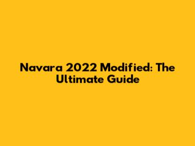 Navara 2022 Modified: The Ultimate Guide