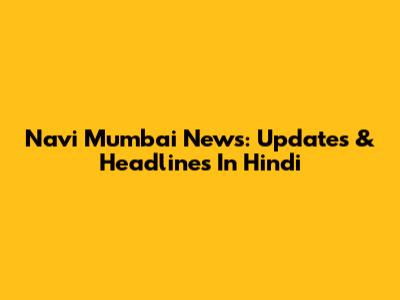 Navi Mumbai News: Updates & Headlines In Hindi