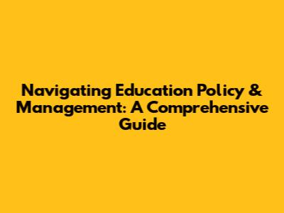 Navigating Education Policy & Management: A Comprehensive Guide