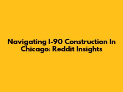 Navigating I-90 Construction In Chicago: Reddit Insights